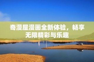 奇漫屋漫画全新体验，畅享无限精彩与乐趣