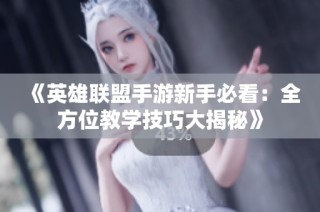 《英雄联盟手游新手必看：全方位教学技巧大揭秘》