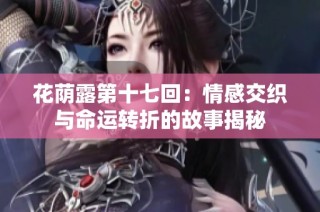 花荫露第十七回：情感交织与命运转折的故事揭秘
