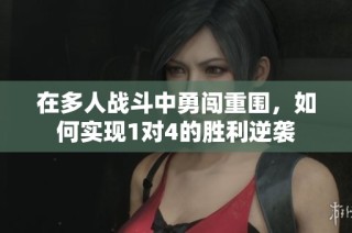 在多人战斗中勇闯重围，如何实现1对4的胜利逆袭