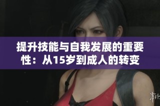 提升技能与自我发展的重要性：从15岁到成人的转变