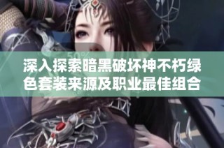 深入探索暗黑破坏神不朽绿色套装来源及职业最佳组合