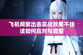 飞机频繁出击实战效果不佳该如何应对与调整
