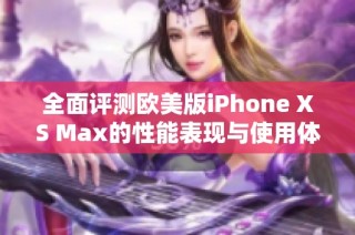 全面评测欧美版iPhone XS Max的性能表现与使用体验