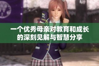 一个优秀母亲对教育和成长的深刻见解与智慧分享