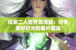 探索二人世界高清版：共享美好时光的看片首选
