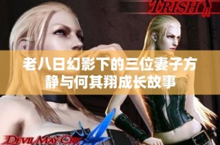 老八日幻影下的三位妻子方静与何其翔成长故事