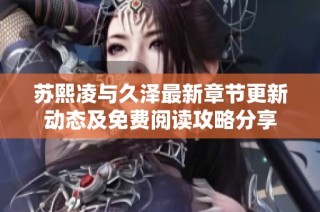 苏熙凌与久泽最新章节更新动态及免费阅读攻略分享