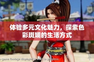 体验多元文化魅力，探索色彩斑斓的生活方式