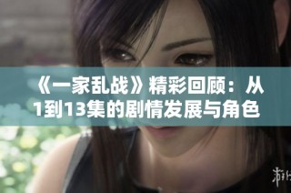 《一家乱战》精彩回顾：从1到13集的剧情发展与角色解析