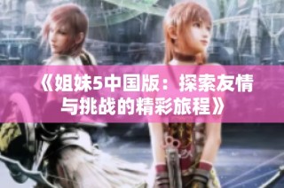 《姐妹5中国版：探索友情与挑战的精彩旅程》