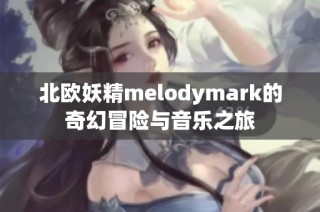 北欧妖精melodymark的奇幻冒险与音乐之旅