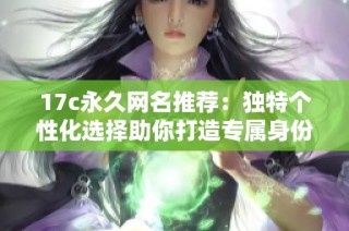 17c永久网名推荐：独特个性化选择助你打造专属身份