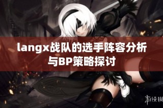 langx战队的选手阵容分析与BP策略探讨