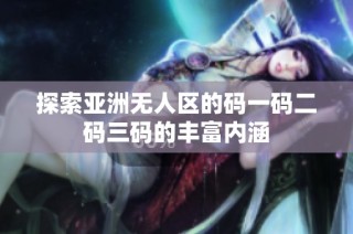 探索亚洲无人区的码一码二码三码的丰富内涵