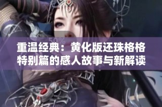 重温经典：黄化版还珠格格特别篇的感人故事与新解读