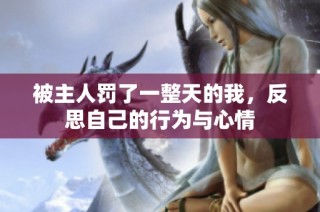 被主人罚了一整天的我，反思自己的行为与心情
