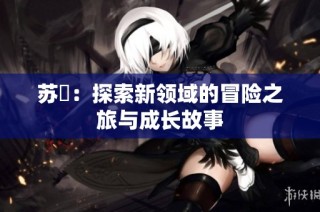苏玥：探索新领域的冒险之旅与成长故事