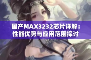 国产MAX3232芯片详解：性能优势与应用范围探讨