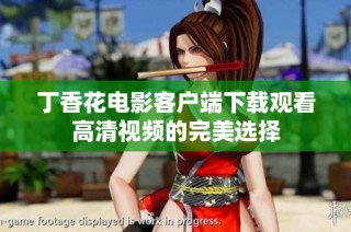 丁香花电影客户端下载观看高清视频的完美选择
