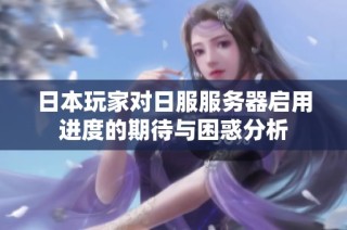 日本玩家对日服服务器启用进度的期待与困惑分析
