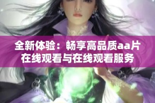 全新体验：畅享高品质aa片在线观看与在线观看服务