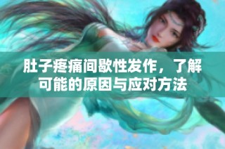 肚子疼痛间歇性发作，了解可能的原因与应对方法