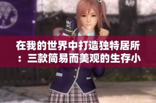 在我的世界中打造独特居所：三款简易而美观的生存小屋推荐
