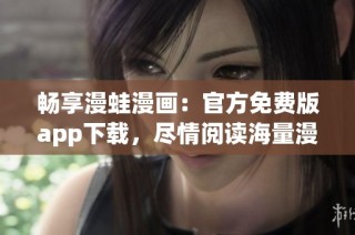 畅享漫蛙漫画：官方免费版app下载，尽情阅读海量漫画资源