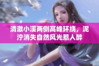 清澈小溪两侧高峰环绕，泥泞消失自然风光惹人醉