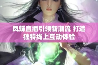 凤蝶直播引领新潮流 打造独特线上互动体验