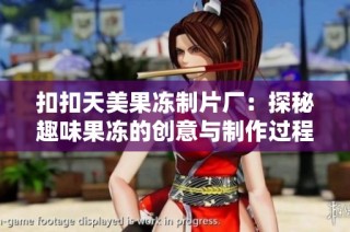 扣扣天美果冻制片厂：探秘趣味果冻的创意与制作过程