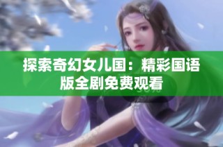 探索奇幻女儿国：精彩国语版全剧免费观看