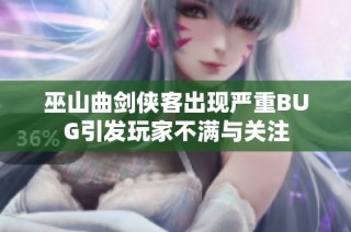 巫山曲剑侠客出现严重BUG引发玩家不满与关注