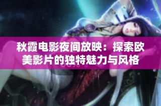 秋霞电影夜间放映：探索欧美影片的独特魅力与风格