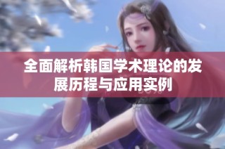 全面解析韩国学术理论的发展历程与应用实例