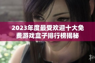 2023年度最受欢迎十大免费游戏盒子排行榜揭秘