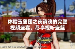 体验玉蒲团之夜销魂的完整视频盛宴，尽享视听盛筵