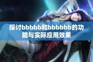 探讨bbbbb和bbbbbb的功能与实际应用效果