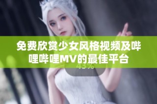 免费欣赏少女风格视频及哔哩哔哩MV的最佳平台