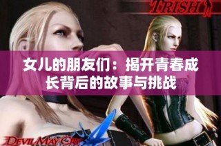 女儿的朋友们：揭开青春成长背后的故事与挑战