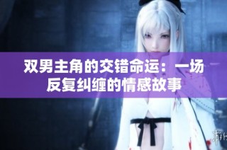 双男主角的交错命运：一场反复纠缠的情感故事