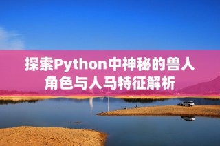 探索Python中神秘的兽人角色与人马特征解析