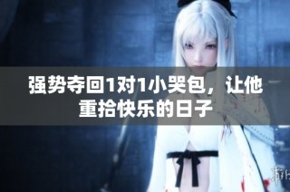 强势夺回1对1小哭包，让他重拾快乐的日子