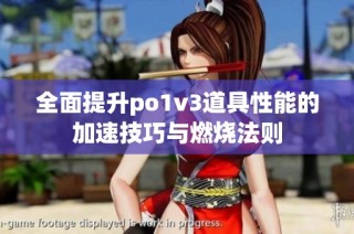 全面提升po1v3道具性能的加速技巧与燃烧法则