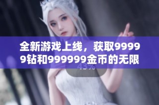 全新游戏上线，获取99999钻和999999金币的无限乐趣