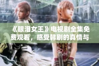 《眼泪女王》电视剧全集免费观看，感受韩剧的真情与感动