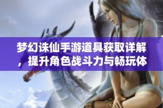 梦幻诛仙手游道具获取详解，提升角色战斗力与畅玩体验
