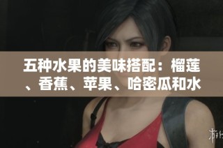 五种水果的美味搭配：榴莲、香蕉、苹果、哈密瓜和水蜜桃的独特魅力