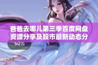 爸爸去哪儿第三季百度网盘资源分享及股市最新动态分析